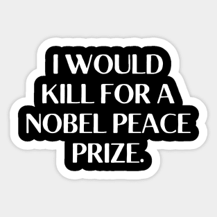 I would kill for a Nobel Peace Prize. Sticker